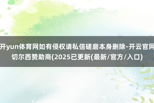 开yun体育网如有侵权请私信磋磨本身删除-开云官网切尔西赞助商(2025已更新(最新/官方/入口)