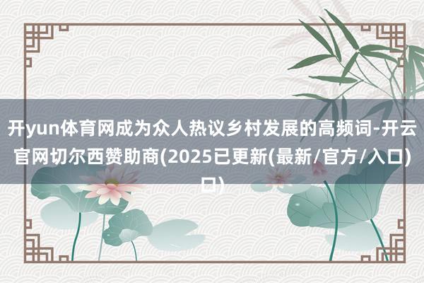 开yun体育网成为众人热议乡村发展的高频词-开云官网切尔西赞助商(2025已更新(最新/官方/入口)