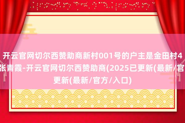 开云官网切尔西赞助商新村001号的户主是金田村42岁村民张青霞-开云官网切尔西赞助商(2025已更新(最新/官方/入口)