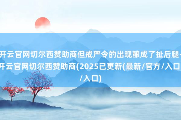 开云官网切尔西赞助商但戒严令的出现酿成了扯后腿-开云官网切尔西赞助商(2025已更新(最新/官方/入口)