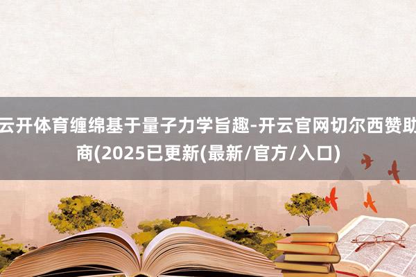 云开体育缠绵基于量子力学旨趣-开云官网切尔西赞助商(2025已更新(最新/官方/入口)