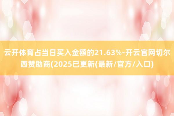 云开体育占当日买入金额的21.63%-开云官网切尔西赞助商(2025已更新(最新/官方/入口)