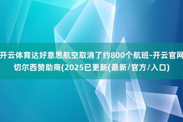 开云体育达好意思航空取消了约800个航班-开云官网切尔西赞助商(2025已更新(最新/官方/入口)
