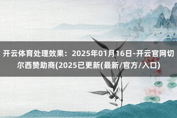 开云体育处理效果：2025年01月16日-开云官网切尔西赞助商(2025已更新(最新/官方/入口)
