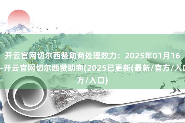 开云官网切尔西赞助商处理效力：2025年01月16日-开云官网切尔西赞助商(2025已更新(最新/官方/入口)