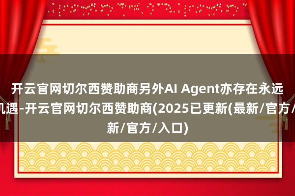 开云官网切尔西赞助商另外AI Agent亦存在永远盈利机遇-开云官网切尔西赞助商(2025已更新(最新/官方/入口)
