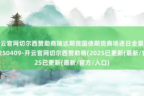 开云官网切尔西赞助商瑞达期货国债期货商场逐日全景分析讲演20250409-开云官网切尔西赞助商(2025已更新(最新/官方/入口)