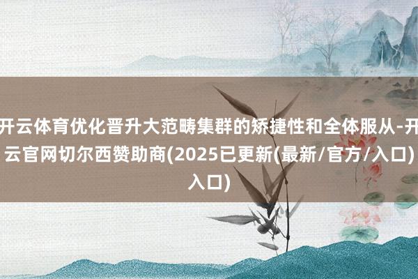 开云体育优化晋升大范畴集群的矫捷性和全体服从-开云官网切尔西赞助商(2025已更新(最新/官方/入口)