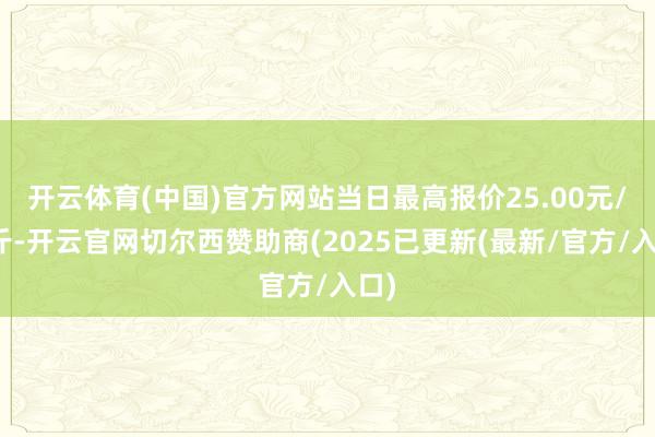 开云体育(中国)官方网站当日最高报价25.00元/公斤-开云官网切尔西赞助商(2025已更新(最新/官方/入口)