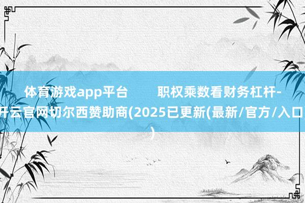 体育游戏app平台        职权乘数看财务杠杆-开云官网切尔西赞助商(2025已更新(最新/官方/入口)