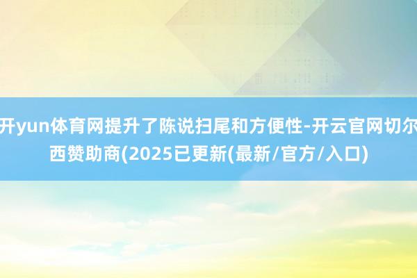开yun体育网提升了陈说扫尾和方便性-开云官网切尔西赞助商(2025已更新(最新/官方/入口)