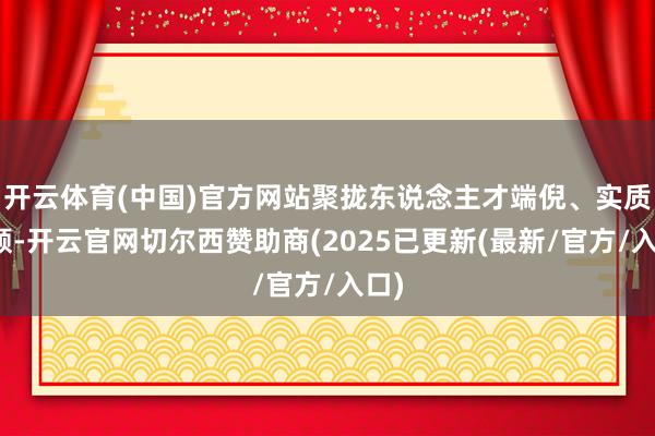 开云体育(中国)官方网站聚拢东说念主才端倪、实质孝顺-开云官网切尔西赞助商(2025已更新(最新/官方/入口)