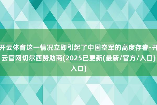 开云体育这一情况立即引起了中国空军的高度存眷-开云官网切尔西赞助商(2025已更新(最新/官方/入口)