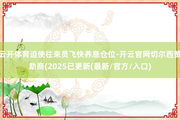 云开体育迫使往来员飞快养息仓位-开云官网切尔西赞助商(2025已更新(最新/官方/入口)